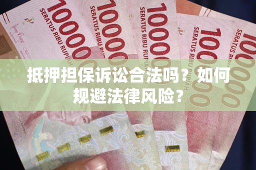 武汉抵押担保诉讼合法吗？如何规避法律风险？