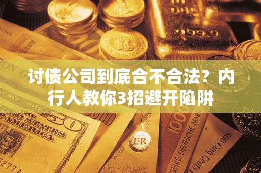 武汉讨债公司到底合不合法？内行人教你3招避开陷阱