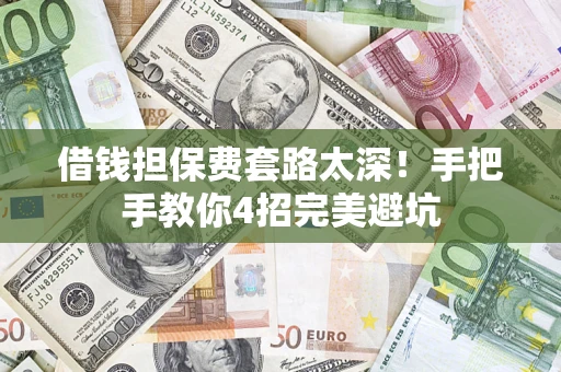 武汉借钱担保费套路太深！手把手教你4招完美避坑