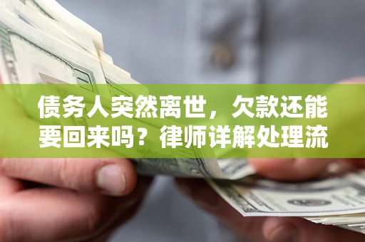 武汉债务人突然离世，欠款还能要回来吗？律师详解处理流程