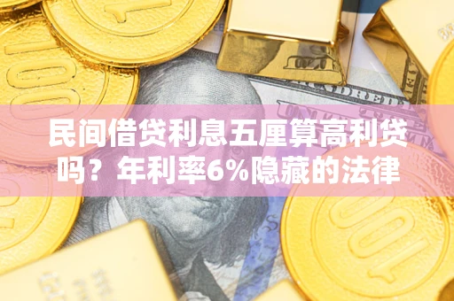 武汉民间借贷利息五厘算高利贷吗？年利率6%隐藏的法律风险全解析