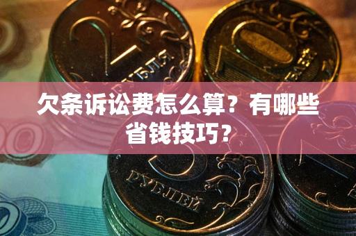 武汉欠条诉讼费怎么算？有哪些省钱技巧？