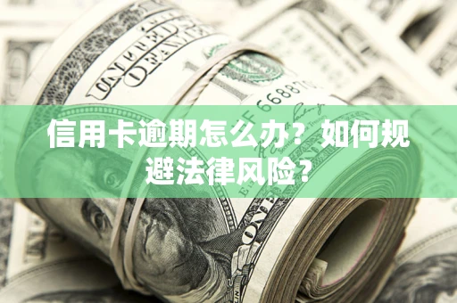 武汉信用卡逾期怎么办？如何规避法律风险？