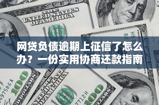 武汉网贷负债逾期上征信了怎么办？一份实用协商还款指南请收好
