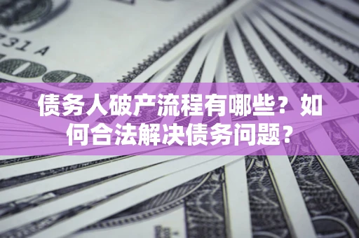 武汉债务人破产流程有哪些？如何合法解决债务问题？