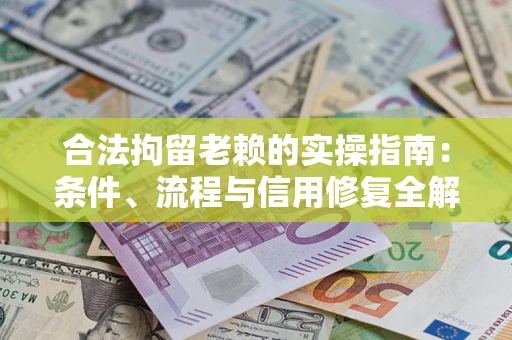 武汉合法拘留老赖的实操指南:条件、流程与信用修复全解析 武汉合法拘留老赖的实操指南:条件、流程与信用修复全解析