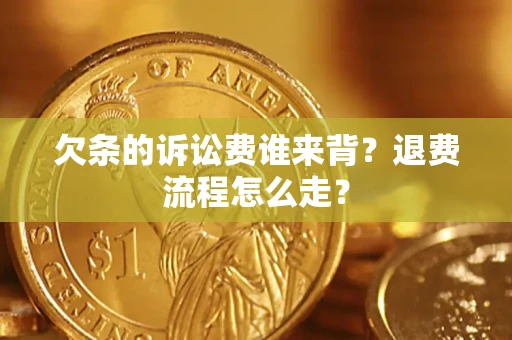 武汉欠条的诉讼费谁来背？退费流程怎么走？