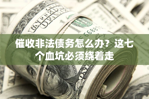 武汉催收非法债务怎么办？这七个血坑必须绕着走