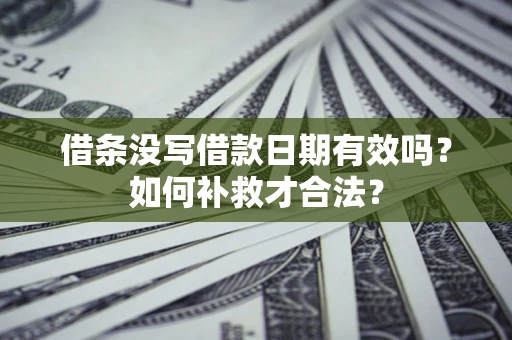 武汉借条没写借款日期有效吗？如何补救才合法？